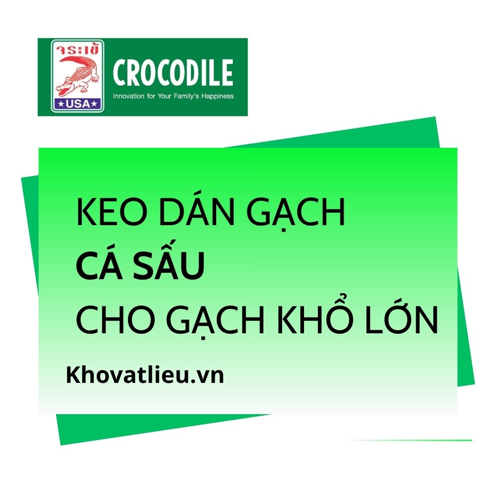 Keo dán gạch Cá Sấu cho gạch khổ lớn loại nào tốt?