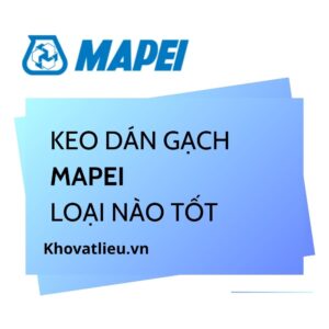 Keo dán gạch Mapei loại nào tốt? Cách chọn đúng dòng