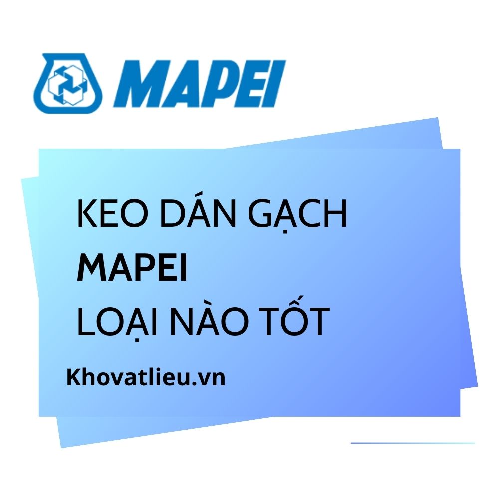 Keo dán gạch Mapei loại nào tốt? Cách chọn đúng dòng